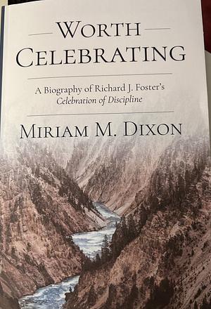 Worth Celebrating: A Biography of Richard J. Foster's Celebration of Discipline by Miriam Dixon