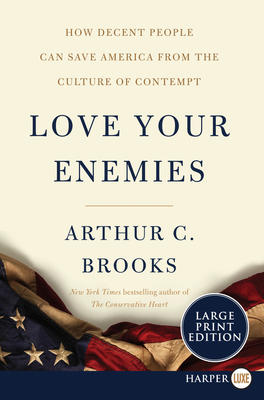 Love Your Enemies: How Decent People Can Save America from the Culture of Contempt by Arthur C. Brooks