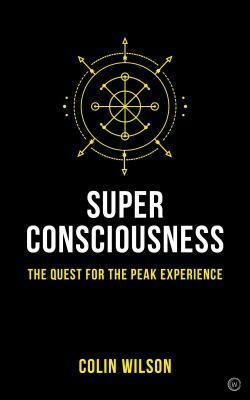 Super Consciousness: The Quest for the Peak Experience by Colin Wilson, Colin Stanley