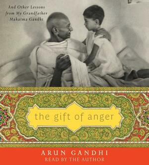The Gift of Anger: And Other Lessons from My Grandfather Mahatma Gandhi by Arun Gandhi
