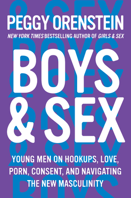 Boys &  Sex: Young Men on Hook-ups, Love, Porn, Consent and Navigating the New Masculinity by Peggy Orenstein