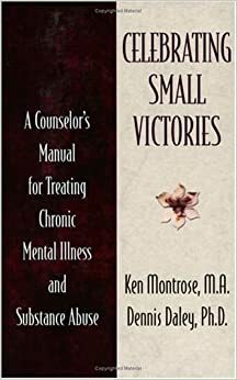 Celebrating Small Victories: A Counselor's Manual for Treating Chronic Mental Illness and Substance Abuse by Dennis C. Daley, Kenneth A. Montrose