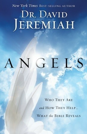 Angels: Who They Are and How They Help-What the Bible Reveals by David Jeremiah