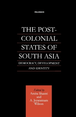 The Post-Colonial States of South Asia: Democracy, Development and Identity by Na Na