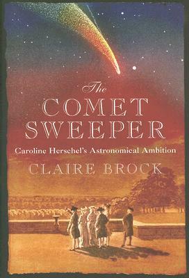 The Comet Sweeper: Caroline Herschel's Astronomical Ambition by Claire Brock