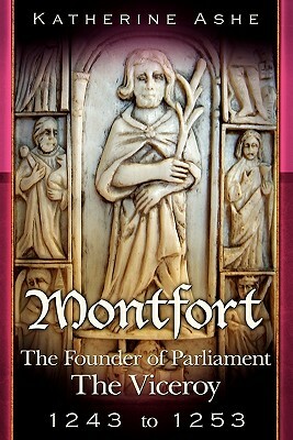 Montfort The Founder of Parliament: The Viceroy 1243-1253 by Katherine Ashe