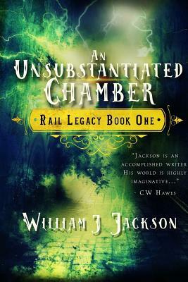 An Unsubstantiated Chamber: Book One of the Rail Legacy by William J. Jackson