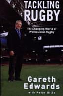 Tackling Rugby: The Changing World of Professional Rugby by Peter Bills, Gareth Edwards