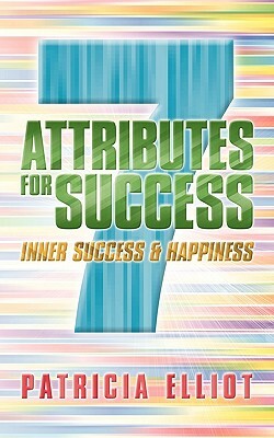 7 Attributes for Success: Inner Success & Happiness by Patricia Elliot