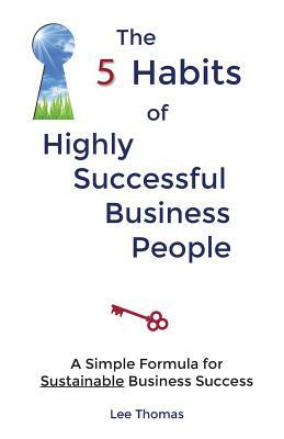 The 5 Habits of Highly Successful Business People by Lee Thomas
