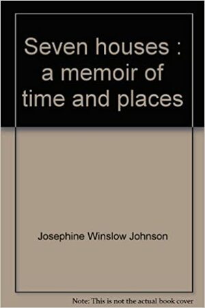 Seven Houses: A Memoir of Time and Places by Josephine Winslow Johnson