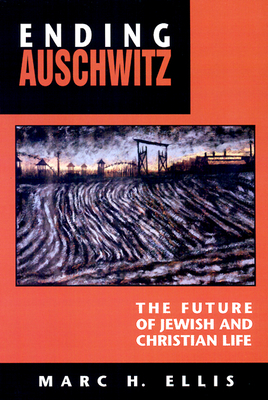 Ending Auschwitz: The Future of Jewish and Christian Life by Marc H. Ellis