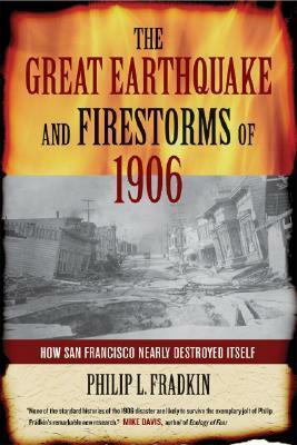 The Great Earthquake and Firestorms of 1906: How San Francisco Nearly Destroyed Itself by Philip L. Fradkin