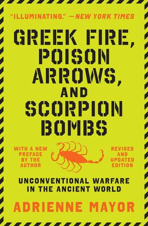 Greek Fire, Poison Arrows, and Scorpion Bombs: Unconventional Warfare in the Ancient World by Adrienne Mayor