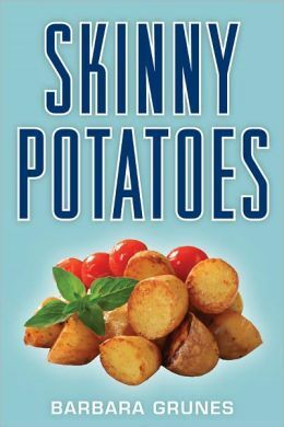 Skinny Potatoes: Over 100 Healthy, Low-Fat Recipes for America's Most Versatile Vegetable by Barbara Grunes