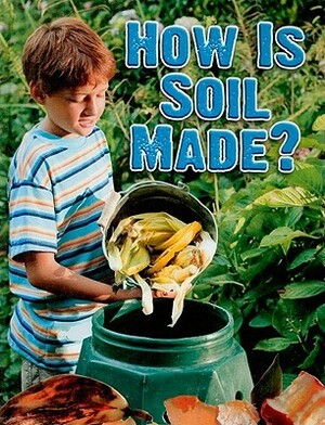 How Is Soil Made? by Heather L. Montgomery