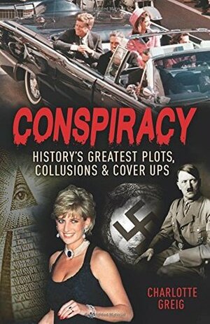 Conspiracy: History's Greatest Plots, Collusions and Cover Ups by Charlotte Greig