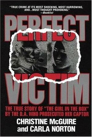 Perfect Victim: The True Story of The Girl in the Box by the D.A. Who Prosecuted Her Captor by Carla Norton, Christine McGuire, Christine McGuire