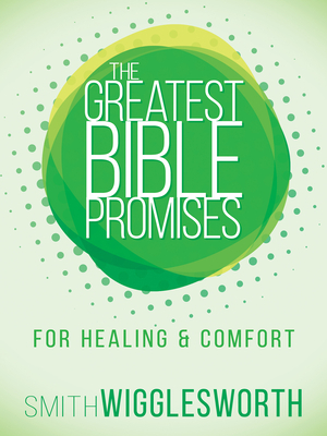 The Greatest Bible Promises for Healing and Comfort by Smith Wigglesworth