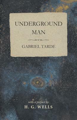 Underground Man by Gabriel Tarde, H.G. Wells