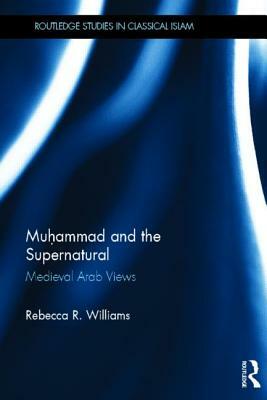 Muhammad and the Supernatural: Medieval Arab Views by Rebecca Williams