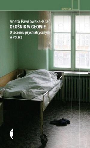 Głośnik w głowie. O leczeniu psychiatrycznym w Polsce by Aneta Pawłowska-Krać