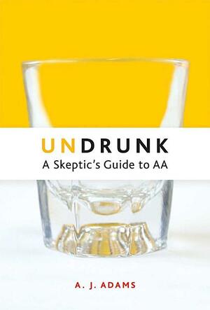 Undrunk: A Skeptics Guide to AA by A.J. Adams