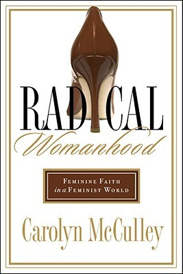 Radical Womanhood: Feminine Faith in a Feminist World by Carolyn McCulley