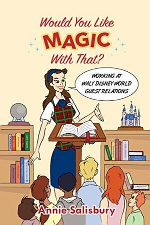 Would You Like Magic with That?: Working at Walt Disney World Guest Relations by Annie Salisbury, Bob McLain