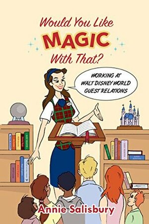 Would You Like Magic with That?: Working at Walt Disney World Guest Relations by Annie Salisbury, Bob McLain