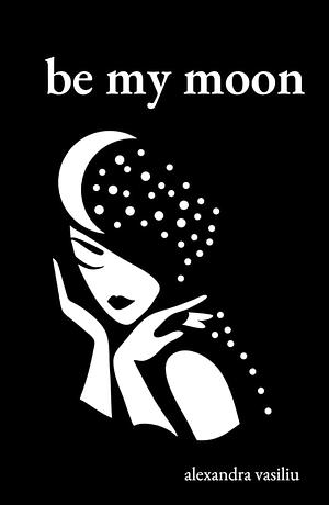 Be My Moon: A Poetry Collection for Romantic Souls by Alexandra Vasiliu