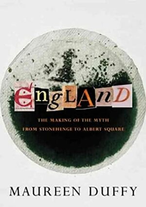 England: The Making of the Myth: From Stonehenge to Albert Square by Maureen Duffy