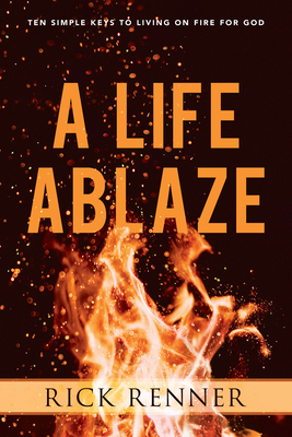 A Life Ablaze: Ten Simple Keys to Living on Fire for God by Rick Renner