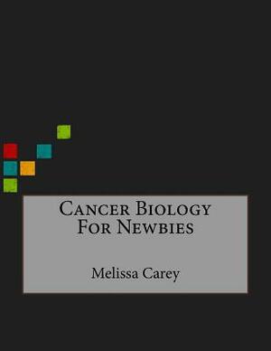 Cancer Biology For Newbies by Melissa Carey