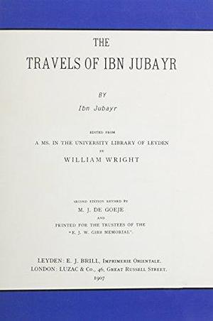 The travels of Ibn Jubayr. Ed. By William Wright. 2d. Ed. Rev. by M.J. de Goeje by Ibn Jubayr, Ibn Jubayr