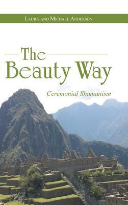 The Beauty Way: Ceremonial Shamanism by Michael Anderson, Laura Anderson