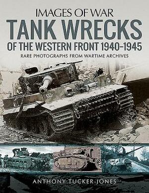 Tank Wrecks of the Western Front, 1940-1945 by Anthony Tucker-Jones