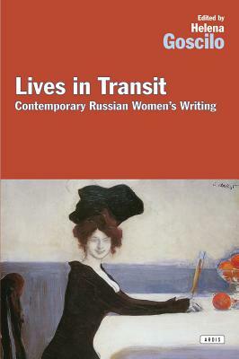 Lives in Transit: Contemporary Russian Women's Writing by Helena Goscilo