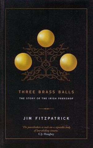 Three Brass Balls: The Story of the Irish Pawnshop by Jim Fitzpatrick