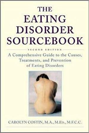 The Eating Disorders Sourcebook : A Comprehensive Guide to the Causes, Treatments, and Prevention of Eating Disorders by Carolyn Costin