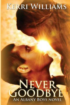 Never Goodbye: An Albany Boys novel by Kerri Williams