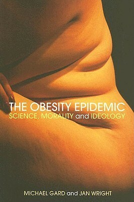 The Obesity Epidemic: Science, Morality and Ideology by Michael Gard, Jan Wright