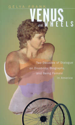 Venus on Wheels: Two Decades of Dialogue on Disability, Biography, and Being Female in America by Gelya Frank