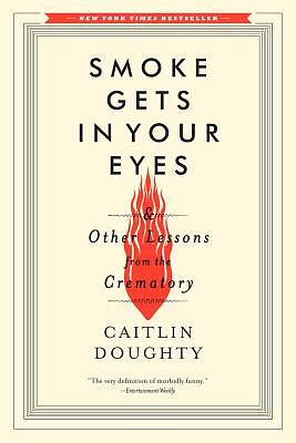 Smoke Gets in Your Eyes: And Other Lessons from the Crematory by Caitlin Doughty