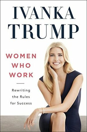 Women Who Work: Rewriting the Rules for Success by Ivanka Trump