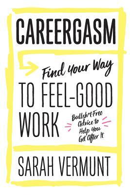 Careergasm: Find Your Way to Feel-Good Work by Sarah Vermunt