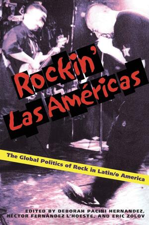 Rockin' Las Americas: The Global Politics of Rock in Latin/o America by Deborah Pacini Hernández, Héctor D. Fernández L'Hoeste, Eric Zolov