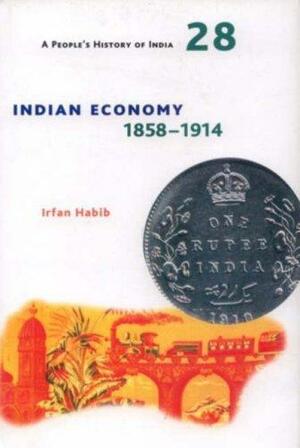 Indian Economy, 1858-1914 by Irfan Habib