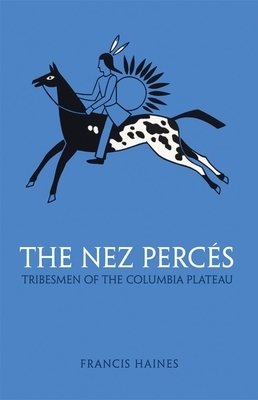 The Nez Perces, Volume 42: Tribesmen of the Columbia Plateau by Francis Haines