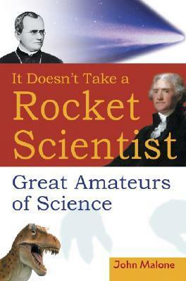 It Doesn't Take a Rocket Scientist: Great Amateurs of Science by John Malone
